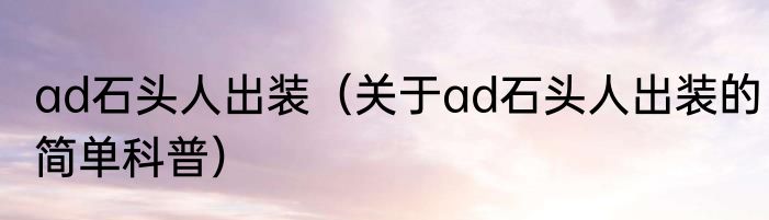 ad石头人出装（关于ad石头人出装的简单科普）