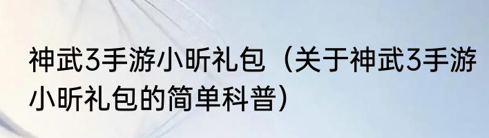 神武3手游小昕礼包（关于神武3手游小昕礼包的简单科普）