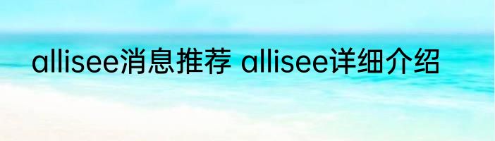 allisee消息推荐 allisee详细介绍