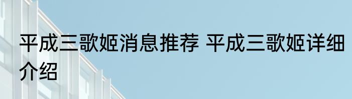 平成三歌姬消息推荐 平成三歌姬详细介绍