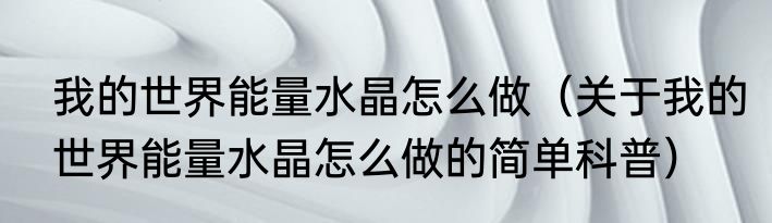 我的世界能量水晶怎么做（关于我的世界能量水晶怎么做的简单科普）