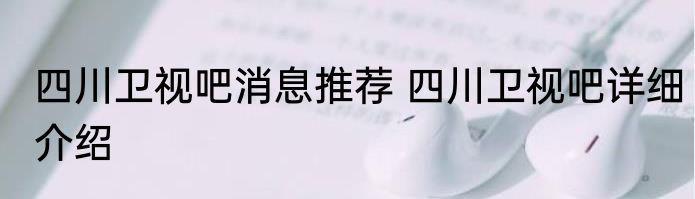 四川卫视吧消息推荐 四川卫视吧详细介绍