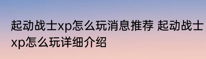 起动战士xp怎么玩消息推荐 起动战士xp怎么玩详细介绍