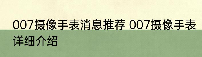007摄像手表消息推荐 007摄像手表详细介绍