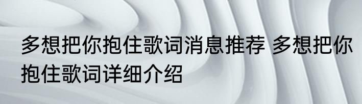 多想把你抱住歌词消息推荐 多想把你抱住歌词详细介绍