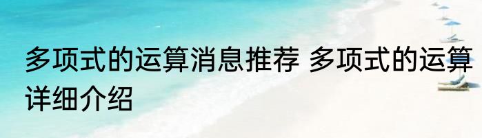 多项式的运算消息推荐 多项式的运算详细介绍