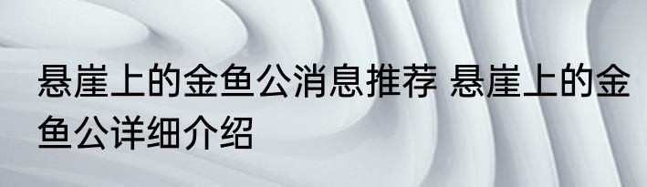 悬崖上的金鱼公消息推荐 悬崖上的金鱼公详细介绍