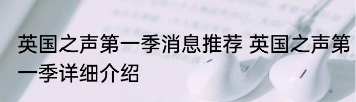 英国之声第一季消息推荐 英国之声第一季详细介绍