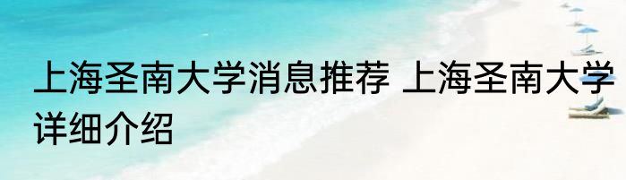 上海圣南大学消息推荐 上海圣南大学详细介绍