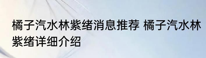 橘子汽水林紫绪消息推荐 橘子汽水林紫绪详细介绍