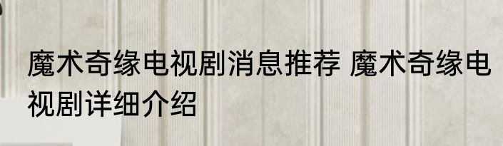 魔术奇缘电视剧消息推荐 魔术奇缘电视剧详细介绍