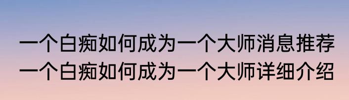 一个白痴如何成为一个大师消息推荐 一个白痴如何成为一个大师详细介绍