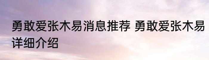勇敢爱张木易消息推荐 勇敢爱张木易详细介绍