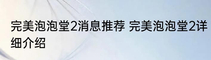 完美泡泡堂2消息推荐 完美泡泡堂2详细介绍
