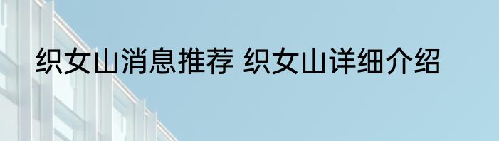 织女山消息推荐 织女山详细介绍