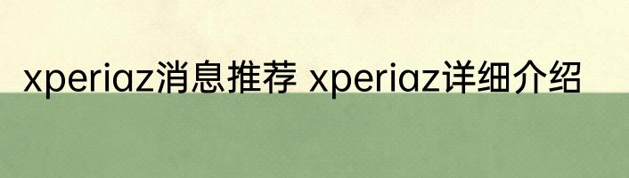 xperiaz消息推荐 xperiaz详细介绍