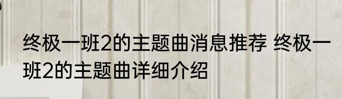 终极一班2的主题曲消息推荐 终极一班2的主题曲详细介绍