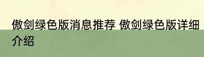傲剑绿色版消息推荐 傲剑绿色版详细介绍
