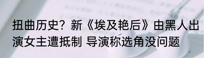 扭曲历史？新《埃及艳后》由黑人出演女主遭抵制 导演称选角没问题