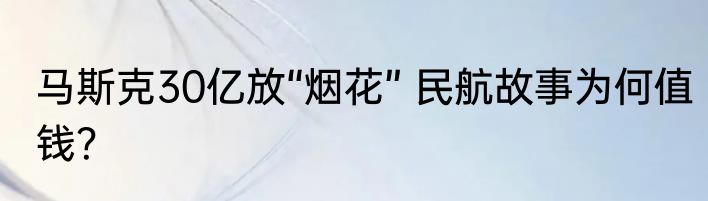马斯克30亿放“烟花” 民航故事为何值钱？