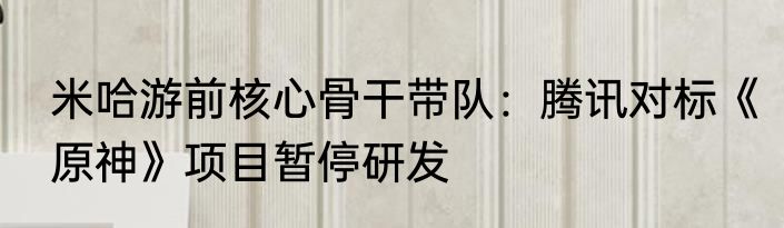 米哈游前核心骨干带队：腾讯对标《原神》项目暂停研发