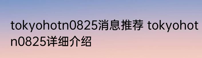tokyohotn0825消息推荐 tokyohotn0825详细介绍
