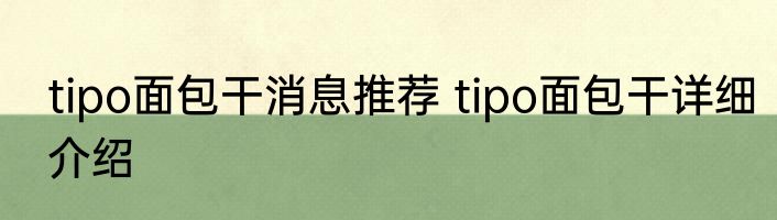 tipo面包干消息推荐 tipo面包干详细介绍