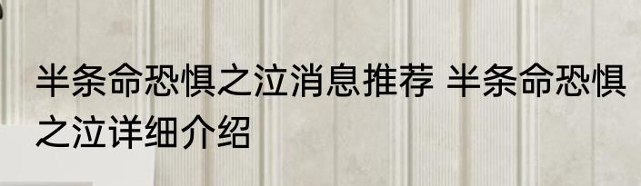 半条命恐惧之泣消息推荐 半条命恐惧之泣详细介绍