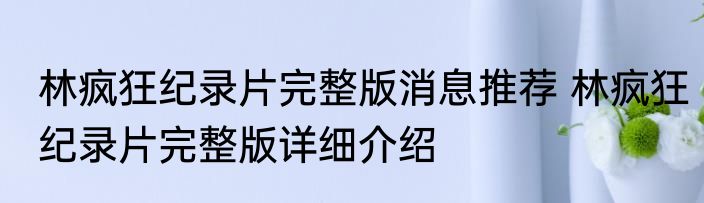 林疯狂纪录片完整版消息推荐 林疯狂纪录片完整版详细介绍