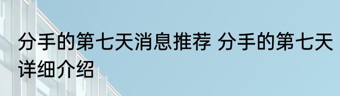 分手的第七天消息推荐 分手的第七天详细介绍