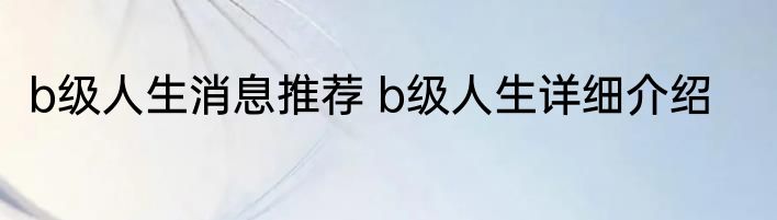 b级人生消息推荐 b级人生详细介绍