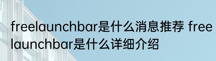 freelaunchbar是什么消息推荐 freelaunchbar是什么详细介绍