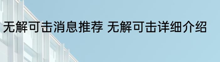 无解可击消息推荐 无解可击详细介绍