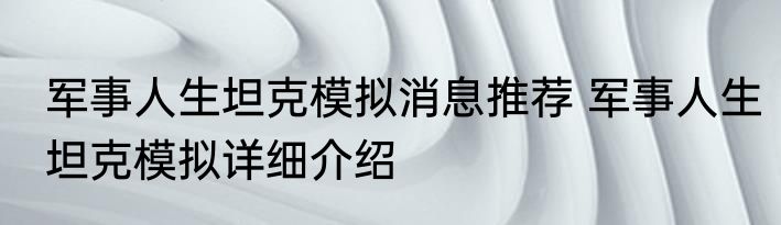 军事人生坦克模拟消息推荐 军事人生坦克模拟详细介绍