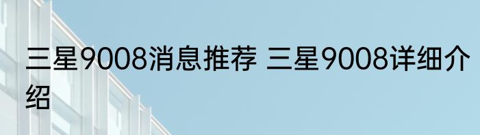 三星9008消息推荐 三星9008详细介绍