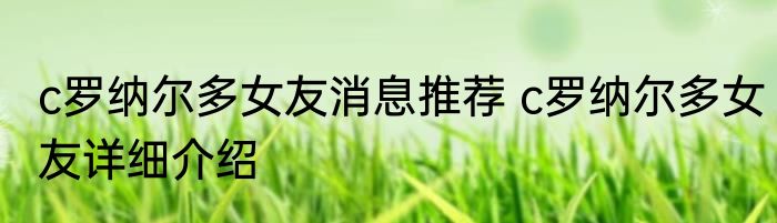 c罗纳尔多女友消息推荐 c罗纳尔多女友详细介绍