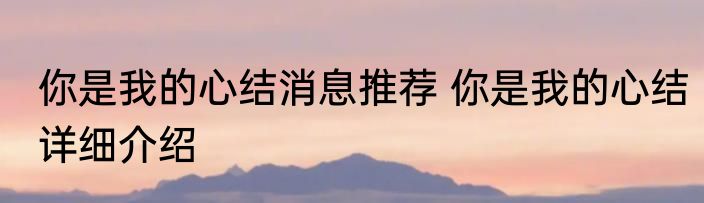 你是我的心结消息推荐 你是我的心结详细介绍