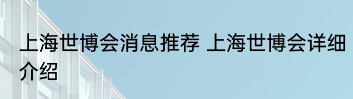上海世博会消息推荐 上海世博会详细介绍