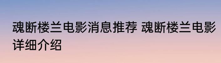 魂断楼兰电影消息推荐 魂断楼兰电影详细介绍