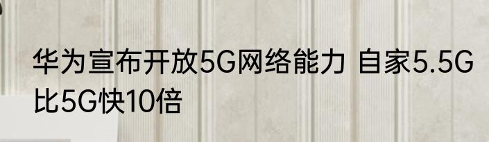 华为宣布开放5G网络能力 自家5.5G比5G快10倍
