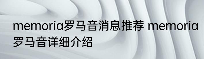 memoria罗马音消息推荐 memoria罗马音详细介绍