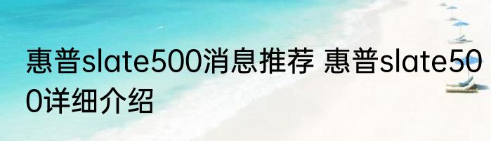 惠普slate500消息推荐 惠普slate500详细介绍