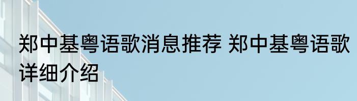 郑中基粤语歌消息推荐 郑中基粤语歌详细介绍