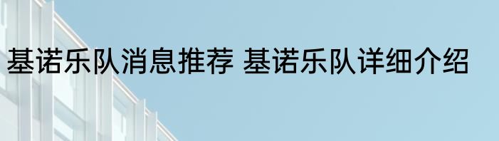 基诺乐队消息推荐 基诺乐队详细介绍