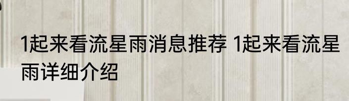 1起来看流星雨消息推荐 1起来看流星雨详细介绍