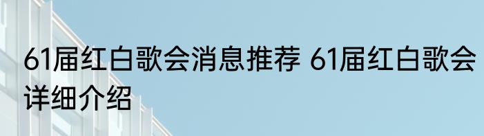 61届红白歌会消息推荐 61届红白歌会详细介绍