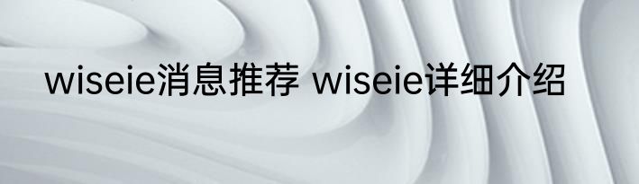 wiseie消息推荐 wiseie详细介绍