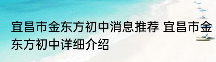 宜昌市金东方初中消息推荐 宜昌市金东方初中详细介绍