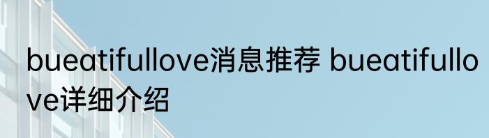 bueatifullove消息推荐 bueatifullove详细介绍