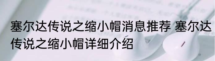 塞尔达传说之缩小帽消息推荐 塞尔达传说之缩小帽详细介绍